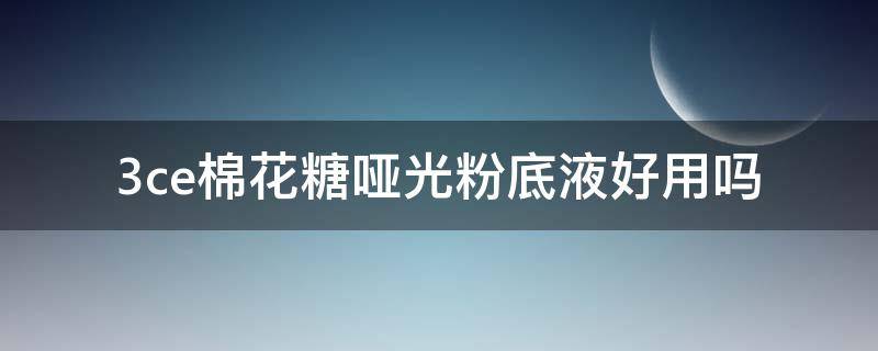 3ce棉花糖哑光粉底液好用吗 3ce柔雾粉底液