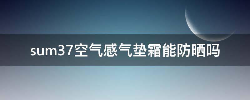 sum37空气感气垫霜能防晒吗 sum37呼吸防晒霜