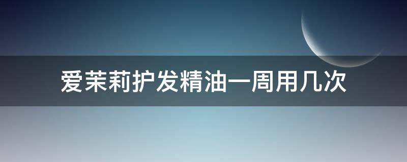 爱茉莉护发精油一周用几次 爱茉莉护发精油一次用多少
