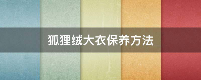 狐狸绒大衣保养方法 狐狸绒大衣怎么清洗