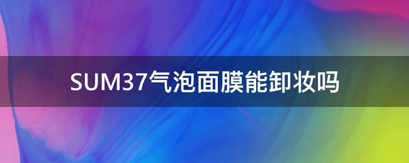 SUM37气泡面膜能卸妆吗（sum37清洁面膜怎么用）