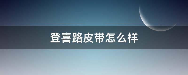 登喜路皮带怎么样 登喜路皮带适合多大年龄