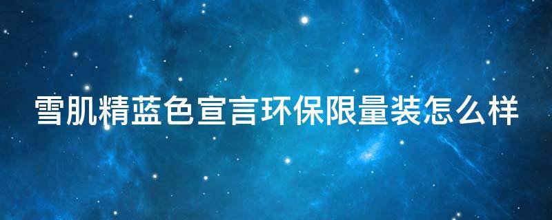 雪肌精蓝色宣言环保限量装怎么样 雪肌精蓝色和白色的区别