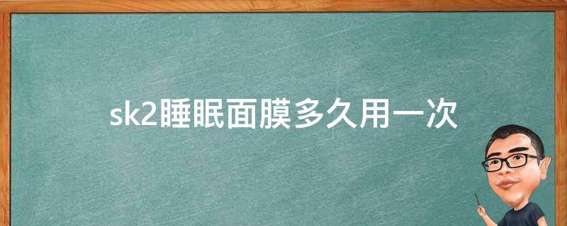 sk2睡眠面膜多久用一次 sk2面膜每天使用吗