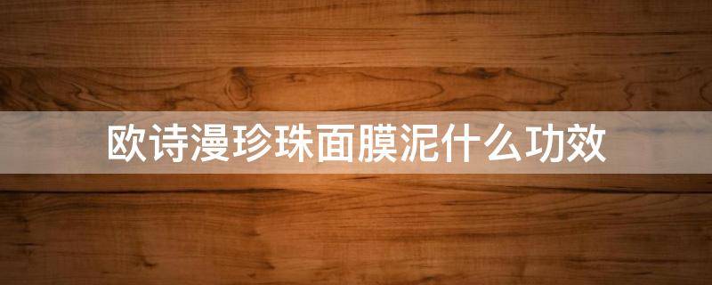 欧诗漫珍珠面膜泥什么功效 欧诗漫珍珠面膜泥用法