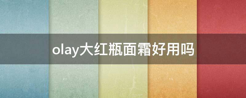olay大红瓶面霜好用吗 olay大红瓶面霜好用吗?