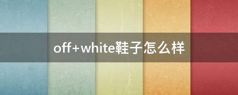 off white鞋子怎么样