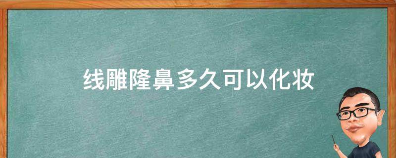 线雕隆鼻多久可以化妆 线雕隆鼻多久可以化妆洗脸