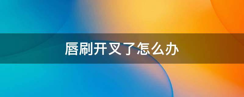 唇刷开叉了怎么办（唇刷分叉怎么恢复）