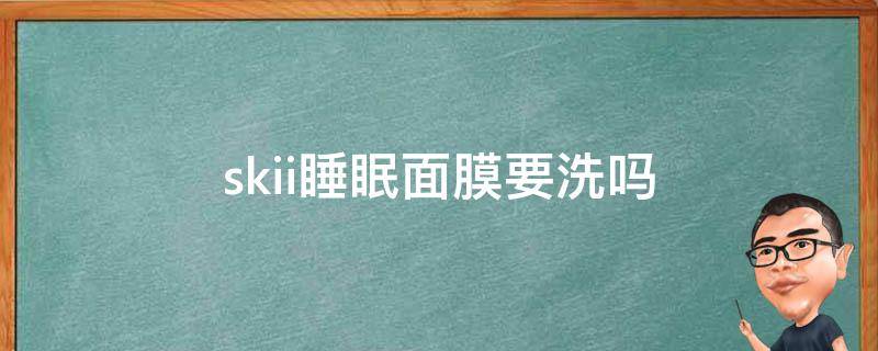 skii睡眠面膜要洗吗 skii面膜用洗吗