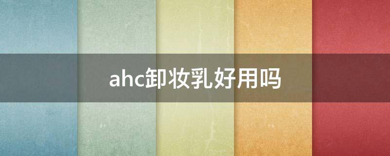 ahc卸妆乳好用吗 ahc卸妆膏怎么样