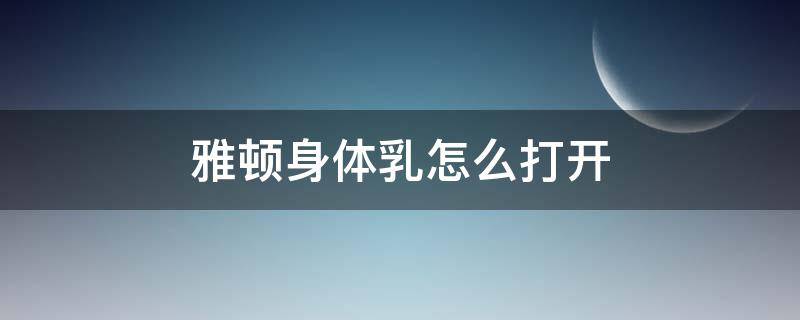 雅顿身体乳怎么打开 雅顿身体乳如何打开