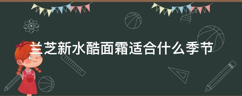 兰芝新水酷面霜适合什么季节（兰芝新水酷面霜怎么样）