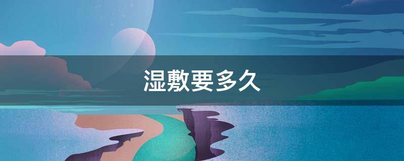 湿敷要多久 用水湿敷要多久