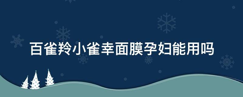 百雀羚小雀幸面膜孕妇能用吗 小雀幸面膜孕妇可用吗