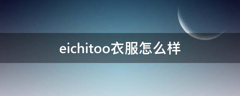 eichitoo衣服怎么样（eichitoo女装）