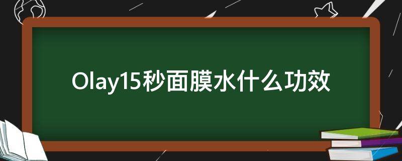 Olay15秒面膜水什么功效（Olay面膜水）