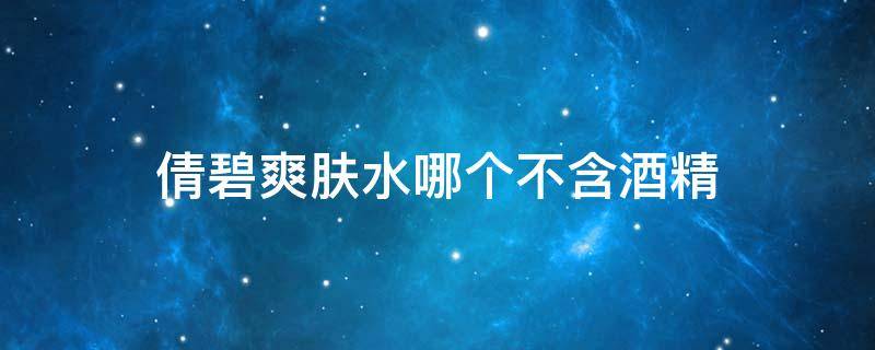 倩碧爽肤水哪个不含酒精（倩碧哪款水不含酒精）