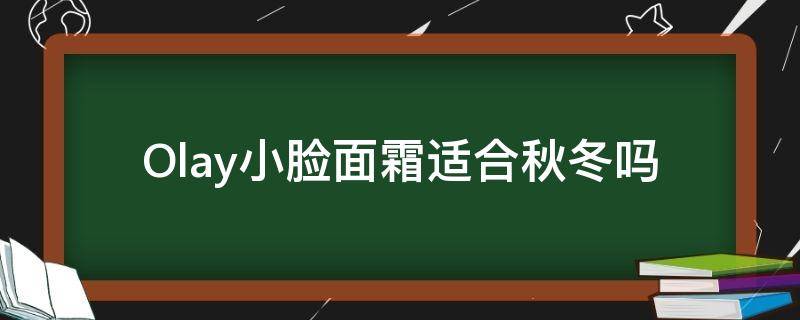 Olay小脸面霜适合秋冬吗 olay保湿面霜推荐