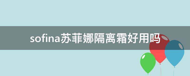 sofina苏菲娜隔离霜好用吗（菲奥娜隔离霜好用吗）