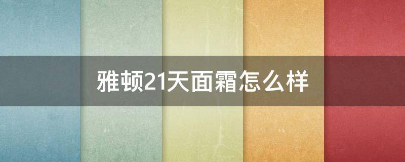 雅顿21天面霜怎么样（雅顿21天面霜什么味道）