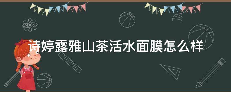 诗婷露雅山茶活水面膜怎么样（雅诗露婷护肤品怎么样）