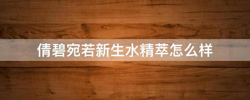 倩碧宛若新生水精萃怎么样（倩碧宛若新生水精萃成分）