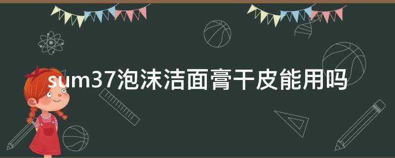 sum37泡沫洁面膏干皮能用吗 sum37洗面奶
