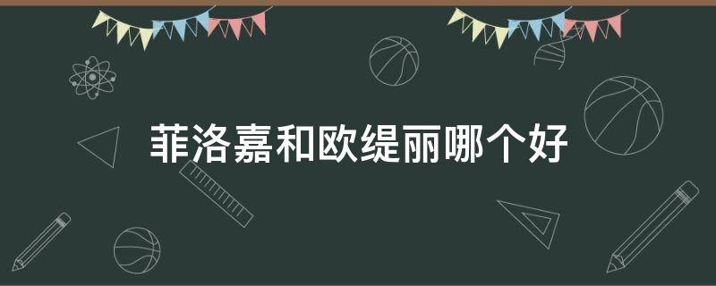 菲洛嘉和欧缇丽哪个好（菲洛嘉与丝丽哪个好）