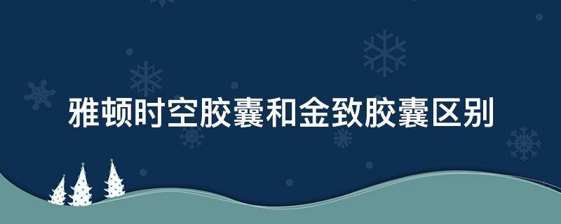 雅顿时空胶囊和金致胶囊区别 雅顿时空胶囊怎么样