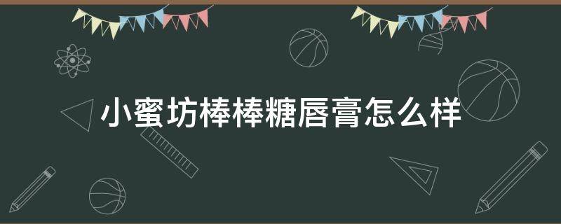 小蜜坊棒棒糖唇膏怎么样（小蜜坊棒棒糖唇膏价格）