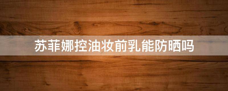 苏菲娜控油妆前乳能防晒吗 苏菲娜妆前乳有防晒系数么