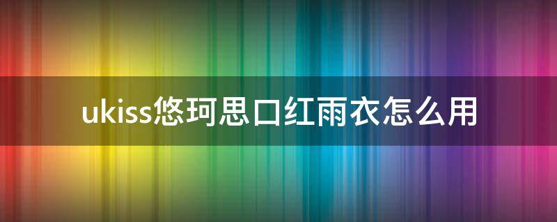 ukiss悠珂思口红雨衣怎么用