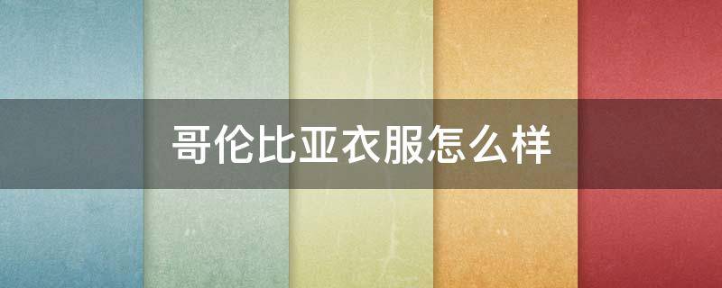 哥伦比亚衣服怎么样（哥伦比亚品牌衣服好吗）