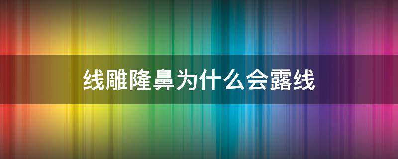 线雕隆鼻为什么会露线（线雕隆鼻线会不会顶出来）