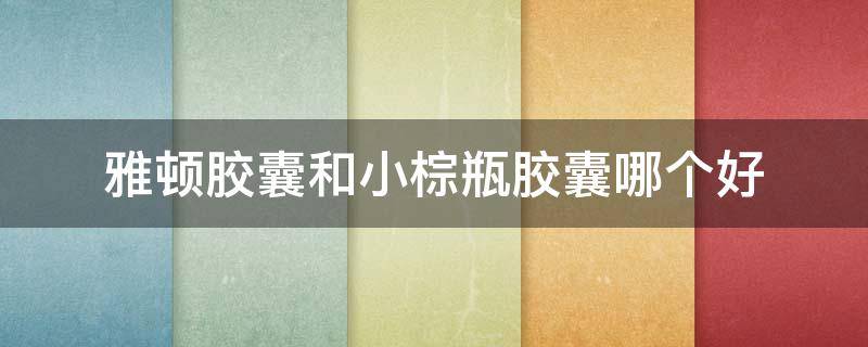 雅顿胶囊和小棕瓶胶囊哪个好（小棕瓶和雅顿精华哪个好）