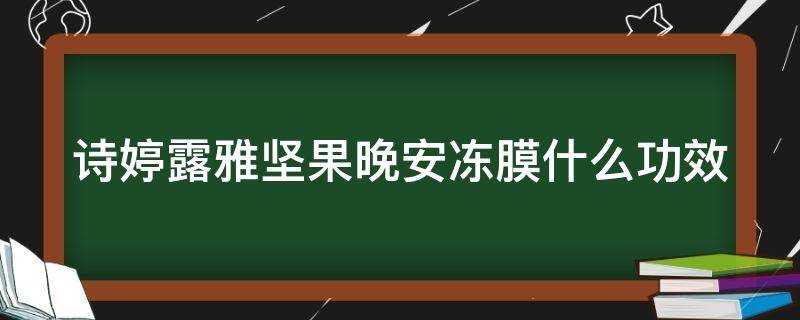 诗婷露雅坚果晚安冻膜什么功效（诗婷露雅坚果保湿锁水系列）