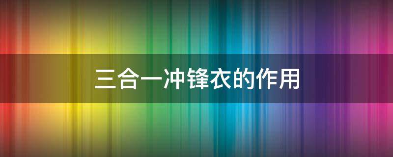三合一冲锋衣的作用 三合一冲锋衣是哪三合一