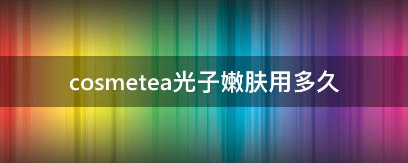 cosmetea光子嫩肤用多久