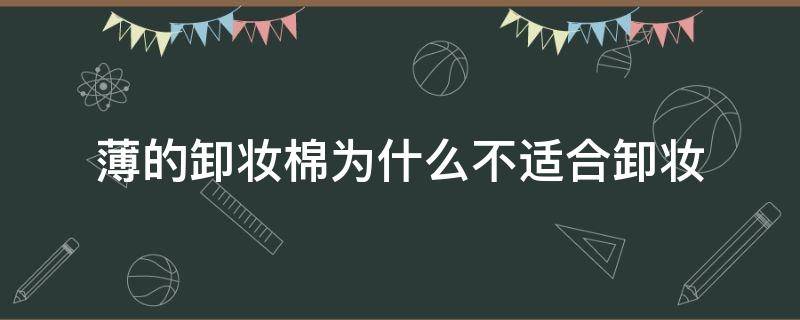 薄的卸妆棉为什么不适合卸妆（卸妆应该用厚的卸妆棉还是薄的）
