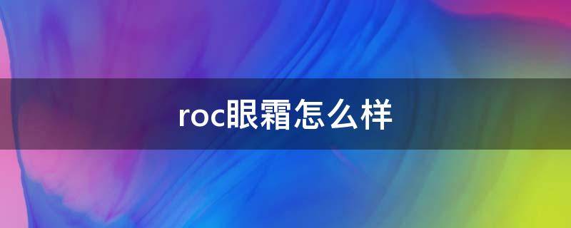 roc眼霜怎么样（Roc眼霜）