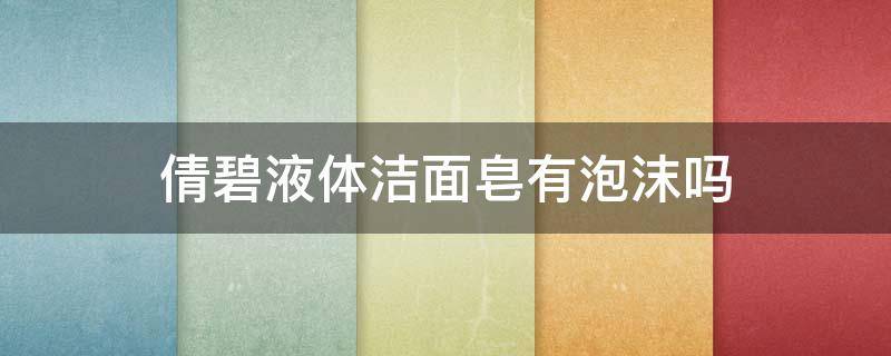 倩碧液体洁面皂有泡沫吗 倩碧洁面皂