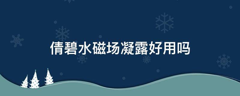 倩碧水磁场凝露好用吗（倩碧水磁场保湿霜好用吗）