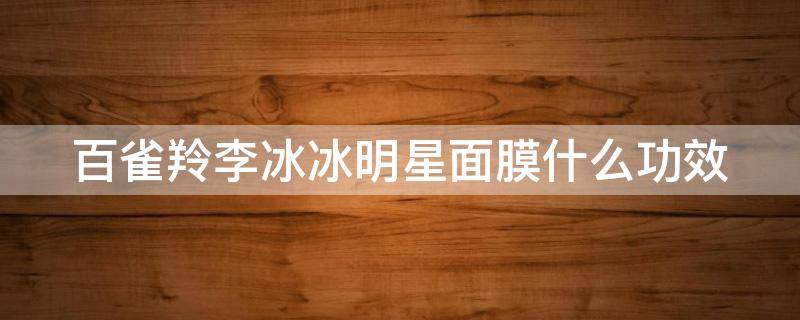 百雀羚李冰冰明星面膜什么功效 百雀羚代言人范冰冰