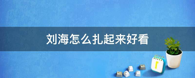刘海怎么扎起来好看（刘海怎么扎起来好看教程）