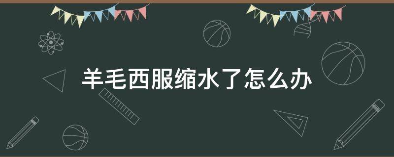 羊毛西服缩水了怎么办 羊毛西裤缩水了怎么办