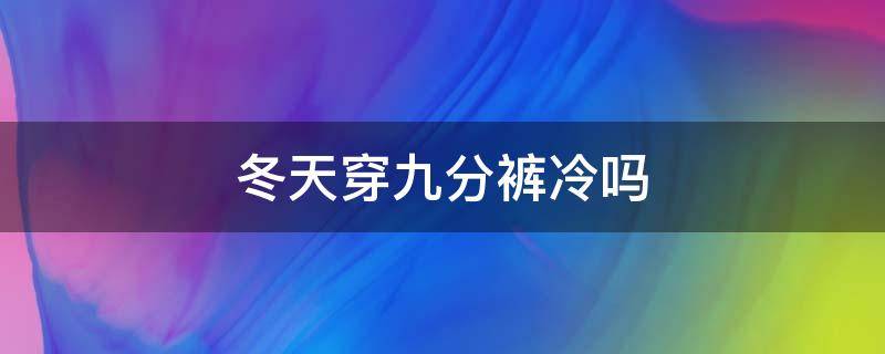 冬天穿九分裤冷吗 冬天适合九分裤吗