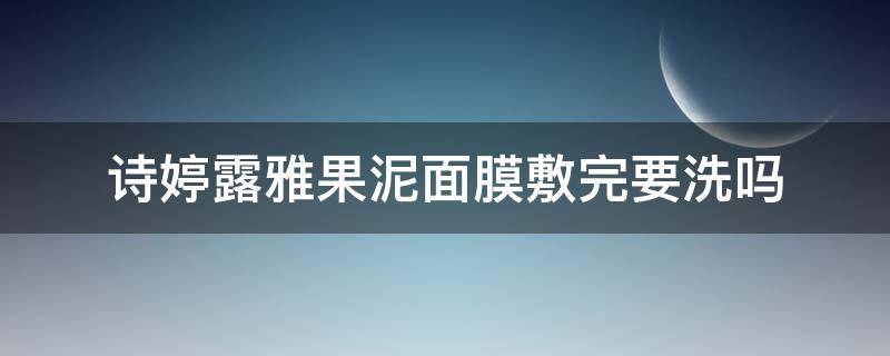 诗婷露雅果泥面膜敷完要洗吗 雅诗兰黛面膜敷完要洗吗