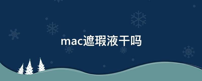 mac遮瑕液干吗（mac有遮瑕膏吗）