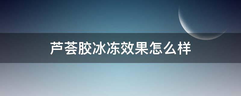 芦荟胶冰冻效果怎么样 芦荟胶冷冻后效果更好
